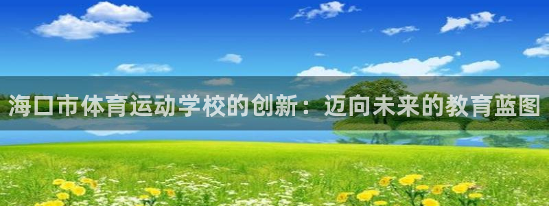 利记官方平台体育：海口市体育运动学校的创新：迈向未来