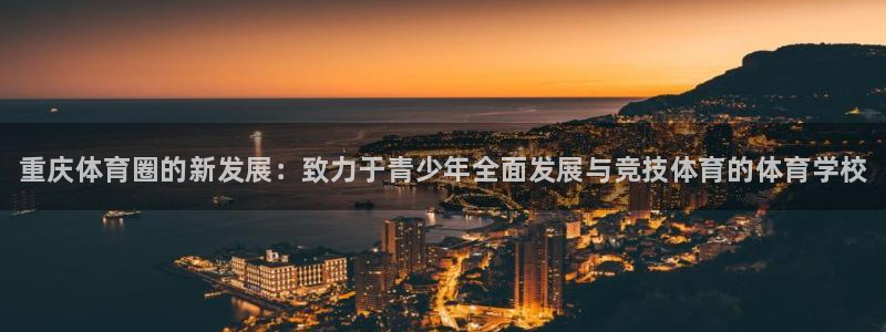 利记官网下载平台注册流程视频：重庆体育圈的新发展：致