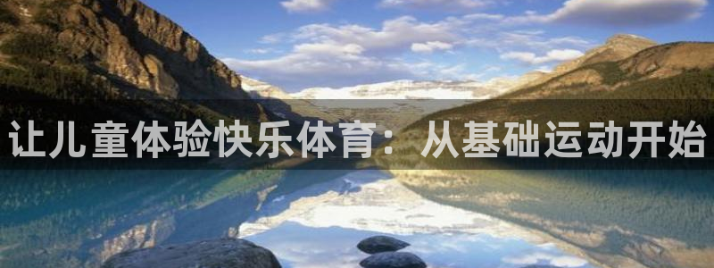 利记官网下载注册：让儿童体验快乐体育：从基础运动开始