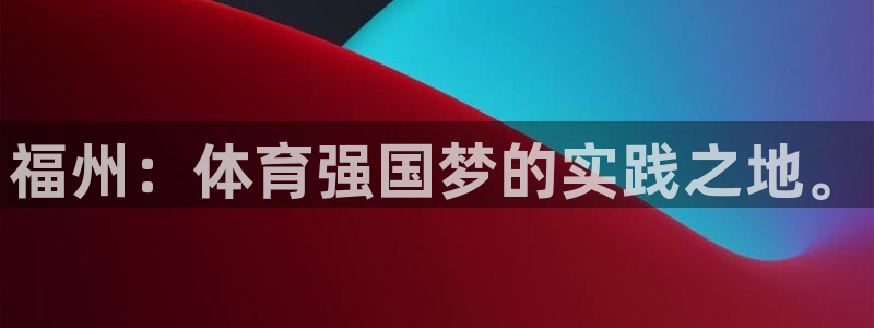 注册利记官方正版app：福州：体育强国梦的实践之地。
