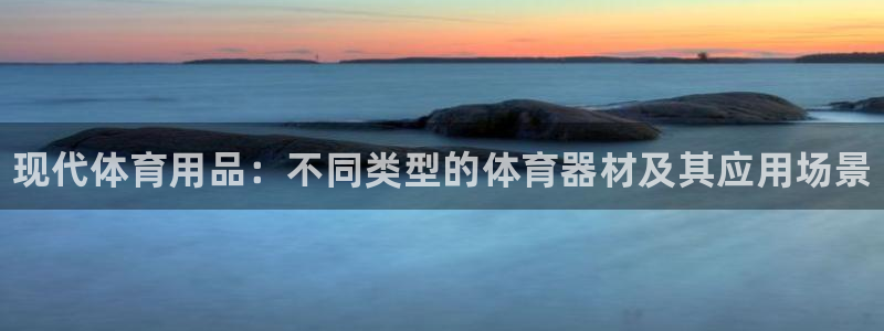 利记官网下载联系电话：现代体育用品：不同类型的体育器