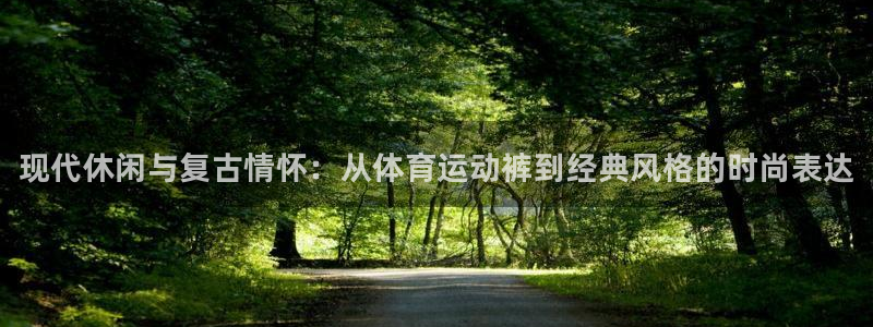 利记官方正版app娱乐平台：现代休闲与复古情怀：从体育运动裤