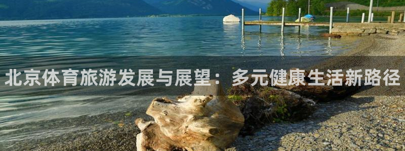 利记官网下载平台假的吗是真的吗：北京体育旅游发展与展