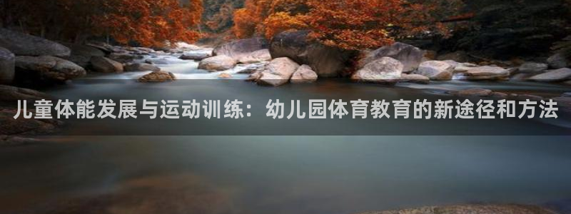 利记官方正版app官方：儿童体能发展与运动训练：幼儿