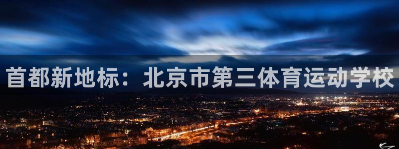 注册利记官方正版app：首都新地标：北京市第三体育运