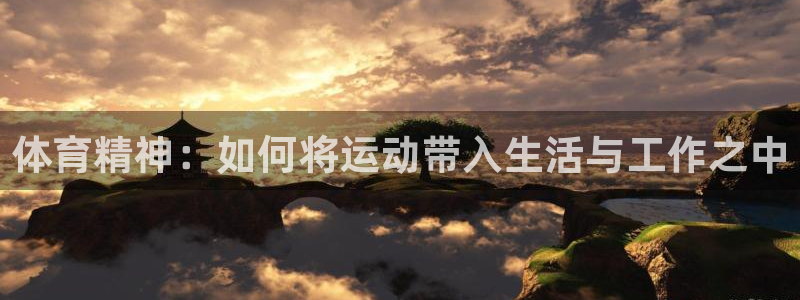 利记官网下载平台是正规平台吗知乎：体育精神：如何将运动带入生