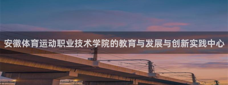 利记官网下载注册：安徽体育运动职业技术学院的教育与发