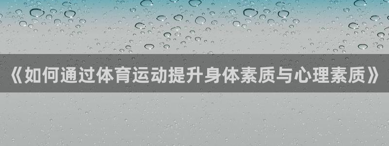 利记官网下载招商电话号码：《如何通过体育运动提升身体素质与心
