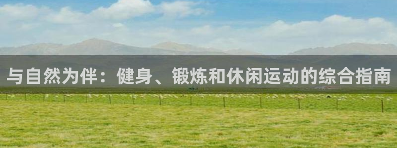 利记官方集团官网：与自然为伴：健身、锻炼和休闲运动的