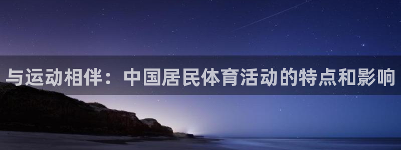 利记官网下载软件：与运动相伴：中国居民体育活动的特点和影响