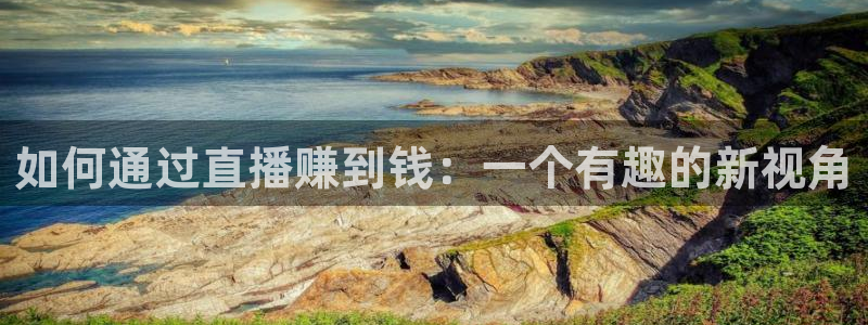 nba劲爆体育在线直播：如何通过直播赚到钱：一个有趣的新视角