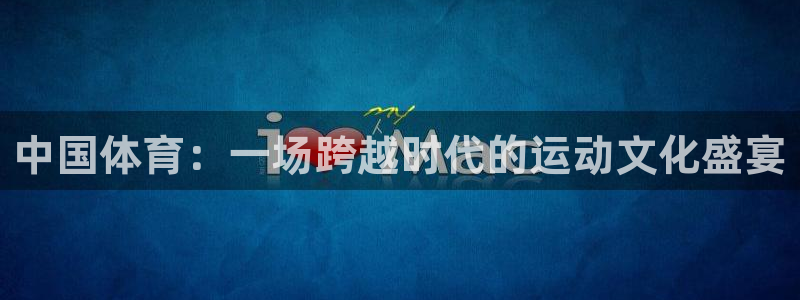  利记app官网(中国)官方网站：中国体育：一场跨越时代的运动