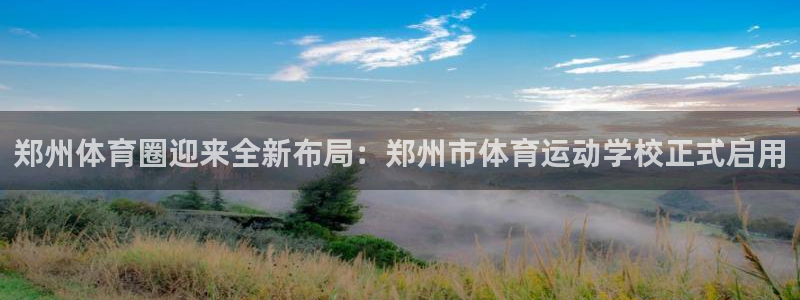  利记88备用网址：郑州体育圈迎来全新布局：郑州市体育运动学校