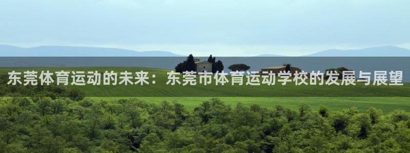  利记现场娱乐：东莞体育运动的未来：东莞市体育运动学校的发展与