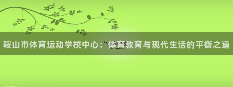  利记轮渡：鞍山市体育运动学校中心：体育教育与现代生活的平衡之