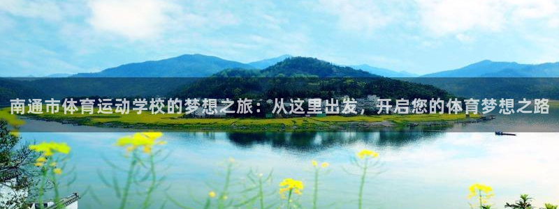  利记官方是什么：南通市体育运动学校的梦想之旅：从这里出发，开