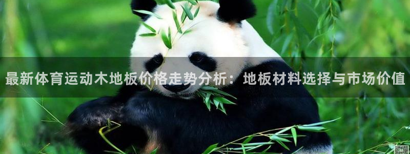  利记app怎么样：最新体育运动木地板价格走势分析：地板材料选