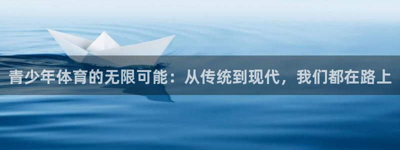 利记官网多少：青少年体育的无限可能：从传统到现代，我们都在路