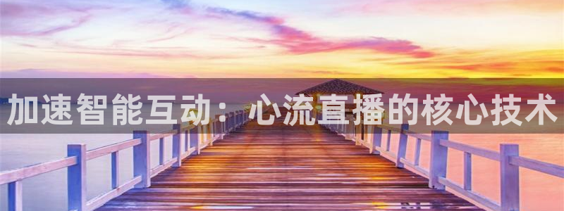劲爆体育直播在线观看高清：加速智能互动：心流直播的核心技术