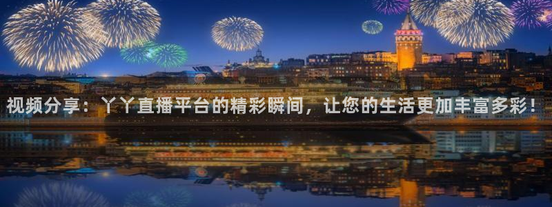 劲爆体育nba直播：视频分享：丫丫直播平台的精彩瞬间，让您的生活更加丰富多彩！