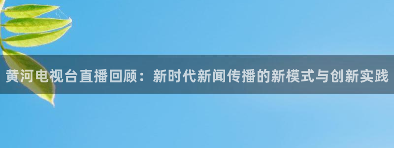劲爆体育在线直播nba：黄河电视台直播回顾：新时代新闻传播的新模式与创新实践