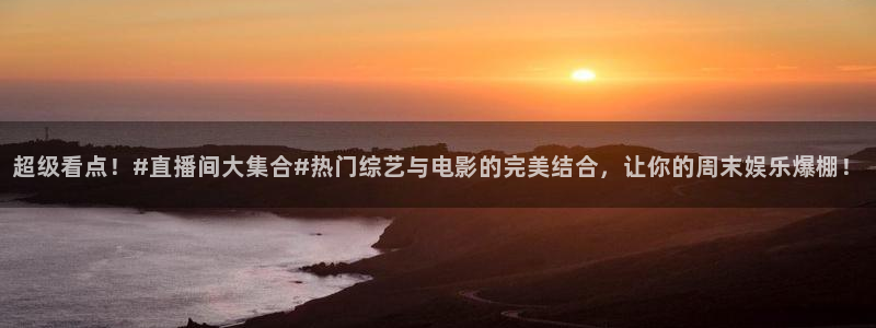 劲爆体育节目表直播：超级看点！#直播间大集合#热门综艺与电影的完美结合，让你的周末娱乐爆棚！