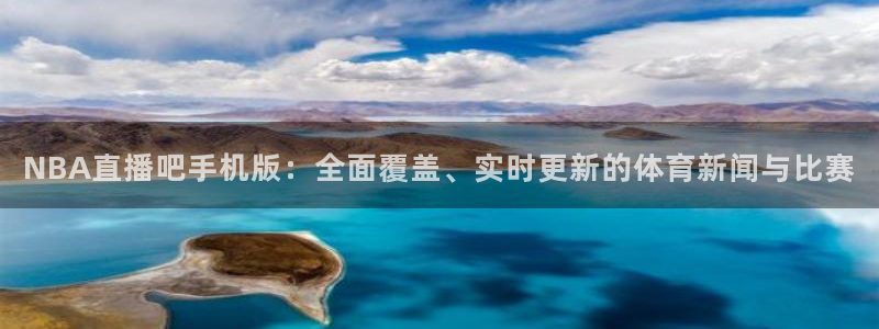 劲爆体育频道高清直播：NBA直播吧手机版：全面覆盖、实时更新的体育新闻与比赛