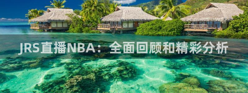 上海劲爆体育在线直播：JRS直播NBA：全面回顾和精彩分析